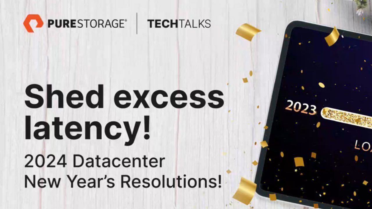 Shed excess Latency! 2024 Datacenter New Year's Resolutions! Pure Storage